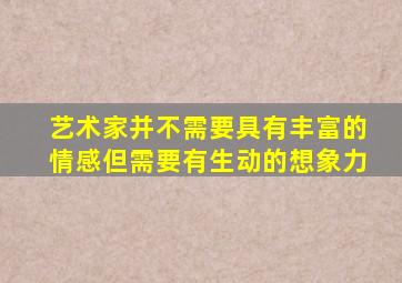 艺术家并不需要具有丰富的情感但需要有生动的想象力