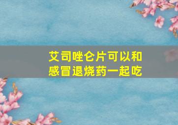 艾司唑仑片可以和感冒退烧药一起吃