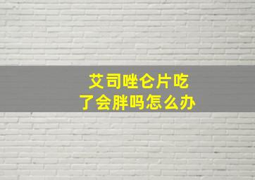 艾司唑仑片吃了会胖吗怎么办