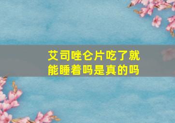 艾司唑仑片吃了就能睡着吗是真的吗