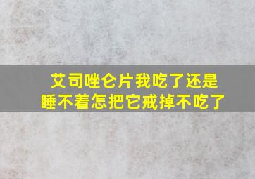 艾司唑仑片我吃了还是睡不着怎把它戒掉不吃了