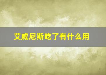 艾威尼斯吃了有什么用