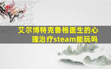 艾尔博特克鲁格医生的心理治疗steam能玩吗