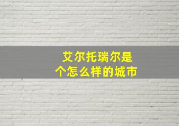 艾尔托瑞尔是个怎么样的城市