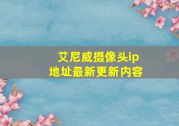 艾尼威摄像头ip地址最新更新内容