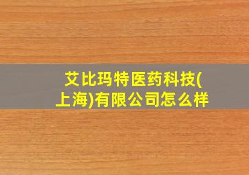 艾比玛特医药科技(上海)有限公司怎么样