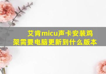 艾肯micu声卡安装鸡架需要电脑更新到什么版本