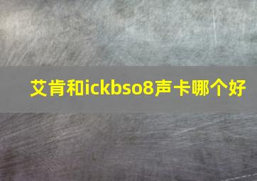 艾肯和ickbso8声卡哪个好