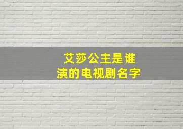 艾莎公主是谁演的电视剧名字