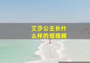 艾莎公主长什么样的短视频