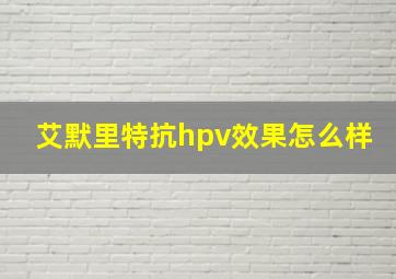 艾默里特抗hpv效果怎么样