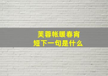 芙蓉帐暖春宵短下一句是什么