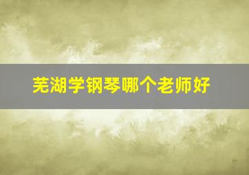 芜湖学钢琴哪个老师好