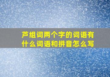 芦组词两个字的词语有什么词语和拼音怎么写