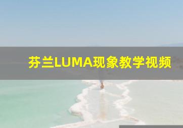 芬兰LUMA现象教学视频