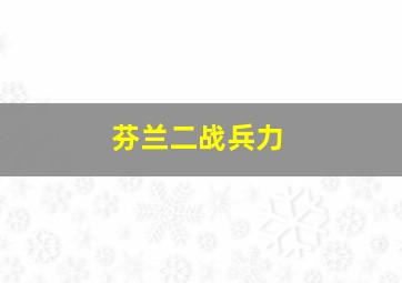 芬兰二战兵力