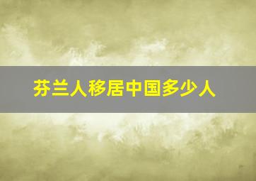 芬兰人移居中国多少人