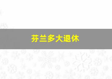 芬兰多大退休