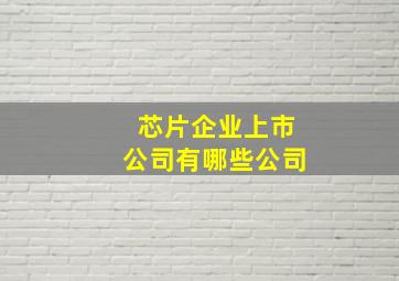 芯片企业上市公司有哪些公司