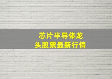 芯片半导体龙头股票最新行情