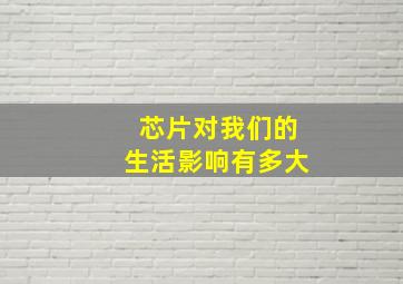 芯片对我们的生活影响有多大