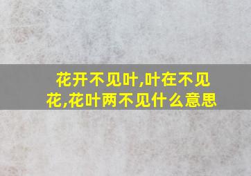 花开不见叶,叶在不见花,花叶两不见什么意思