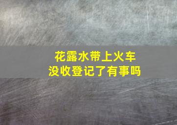 花露水带上火车没收登记了有事吗