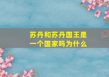 苏丹和苏丹国王是一个国家吗为什么