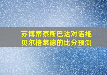 苏博蒂察斯巴达对诺维贝尔格莱德的比分预测