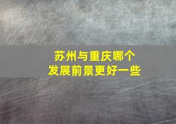 苏州与重庆哪个发展前景更好一些