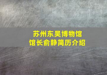 苏州东吴博物馆馆长俞静简历介绍