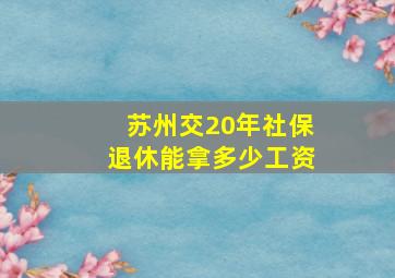 苏州交20年社保退休能拿多少工资