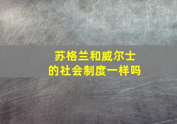 苏格兰和威尔士的社会制度一样吗