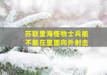 苏联里海怪物士兵能不能在里面向外射击