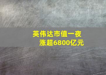 英伟达市值一夜涨超6800亿元