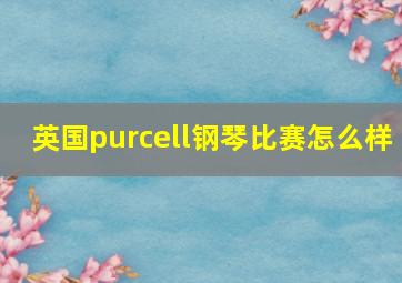 英国purcell钢琴比赛怎么样