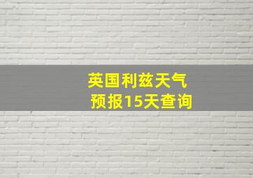 英国利兹天气预报15天查询