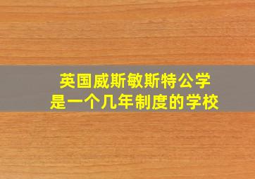 英国威斯敏斯特公学是一个几年制度的学校