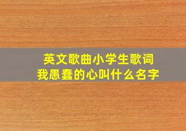 英文歌曲小学生歌词我愚蠢的心叫什么名字