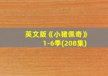 英文版《小猪佩奇》1-6季(208集)