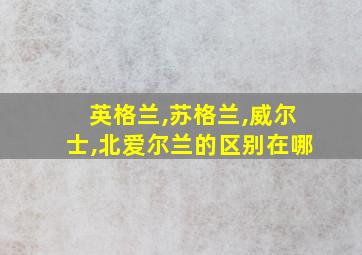 英格兰,苏格兰,威尔士,北爱尔兰的区别在哪