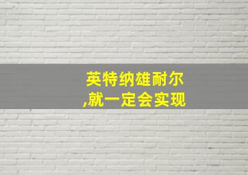 英特纳雄耐尔,就一定会实现