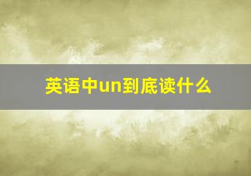 英语中un到底读什么