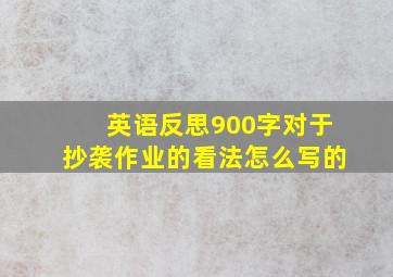 英语反思900字对于抄袭作业的看法怎么写的