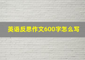 英语反思作文600字怎么写