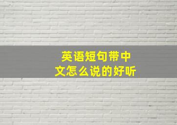 英语短句带中文怎么说的好听