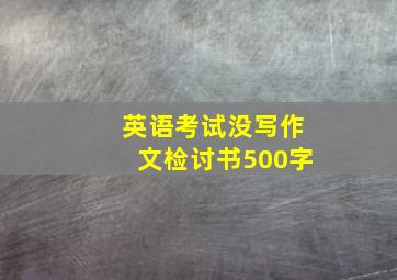 英语考试没写作文检讨书500字