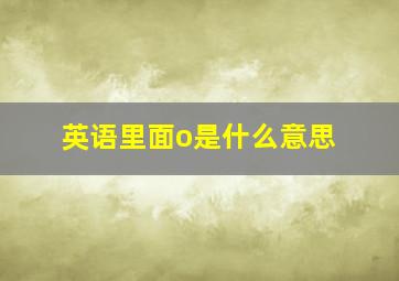 英语里面o是什么意思