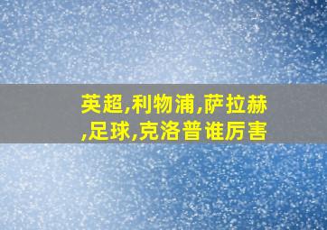 英超,利物浦,萨拉赫,足球,克洛普谁厉害