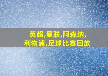 英超,曼联,阿森纳,利物浦,足球比赛回放